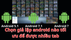 Nên chọn chạy giả lập Android 5.1 hay Android 7.1…. để tối ưu chạy nhiều tab nhất